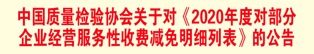 中國質(zhì)量檢驗協(xié)會關(guān)于發(fā)布《2020年度對部分企業(yè)經(jīng)營服務(wù)性收費減免明細(xì)列表》的公告