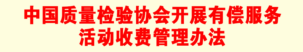 關(guān)于印發(fā)《中國質(zhì)量檢驗(yàn)協(xié)會開展有償服務(wù)活動收費(fèi)管理辦法》的通知