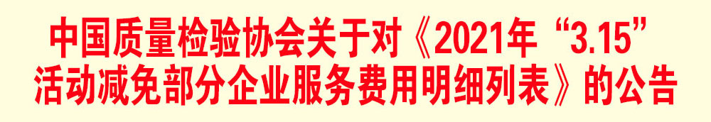 中國質(zhì)量檢驗協(xié)會關(guān)于發(fā)布《2021年“3.15”活動減免部分企業(yè)服務(wù)費用明細(xì)列表》的公告