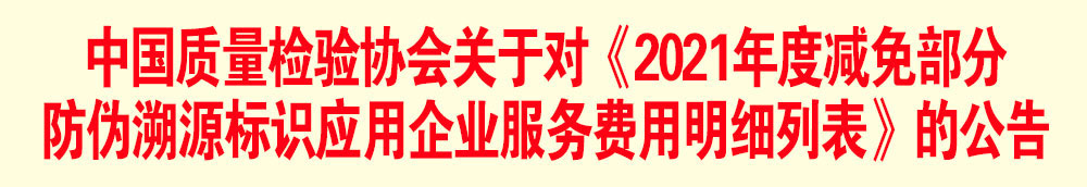 中國質(zhì)量檢驗協(xié)會關(guān)于發(fā)布《2021年度減免部分防偽溯源標(biāo)識應(yīng)用企業(yè)服務(wù)費用明細(xì)列表》的公告