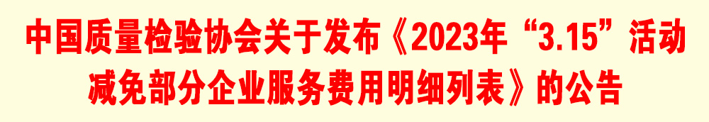 中國質(zhì)量檢驗協(xié)會關(guān)于發(fā)布《2023年“3.15”活動減免部分企業(yè)服務(wù)費用明細(xì)列表》的公告