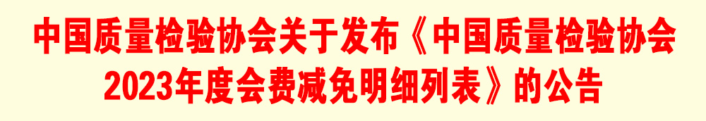 中國質(zhì)量檢驗協(xié)會關(guān)于發(fā)布《中國質(zhì)量檢驗協(xié)會2023年度會費減免明細(xì)列表》的公告