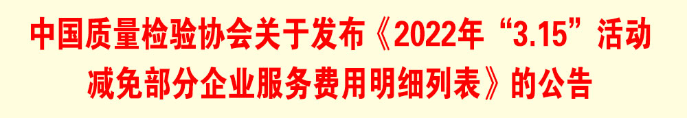 中國質(zhì)量檢驗協(xié)會關(guān)于發(fā)布《2022年“3.15”活動減免部分企業(yè)服務(wù)費用明細(xì)列表》的公告