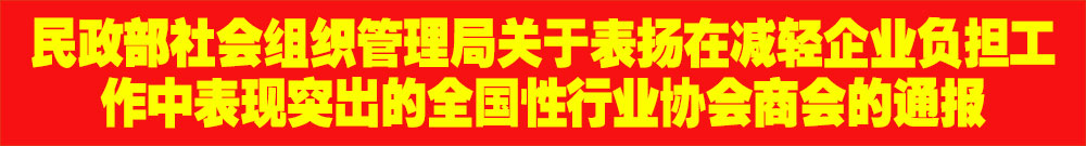 ?民政部社會組織管理局關(guān)于表揚(yáng)在減輕企業(yè)負(fù)擔(dān)工作中表現(xiàn)突出的全國性行業(yè)協(xié)會商會的通報(bào)