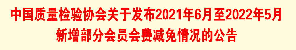 中國質(zhì)量檢驗協(xié)會關(guān)于發(fā)布2021年6月至2022年5月新增部分會員會費減免情況的公告