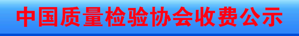 中國質(zhì)量檢驗(yàn)協(xié)會收費(fèi)公示